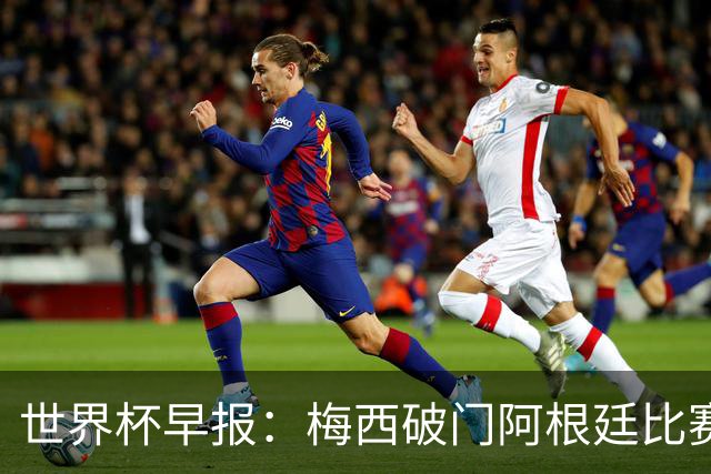 世界杯早报：梅西破门阿根廷比赛进加时 埃及点球淘汰澳大利亚