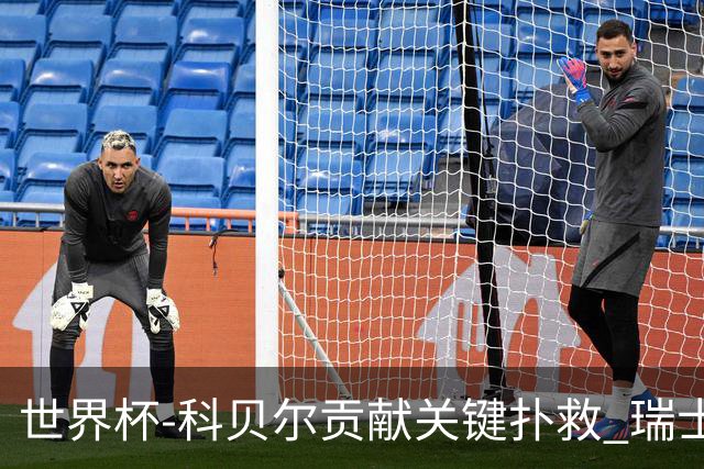 世界杯-科贝尔贡献关键扑救 瑞士半场0-0闷平哥伦比亚