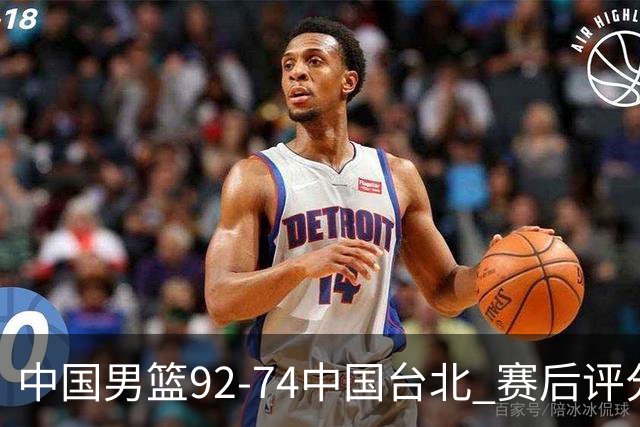 中国男篮92-74中国台北 赛后评分:胡金秋最高 高诗岩最低 郭士强低分