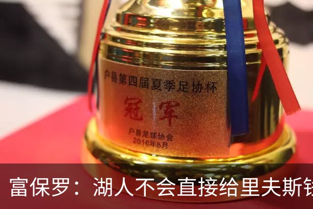 富保罗：湖人不会直接给里夫斯钱 肯定有别队报价让湖人不得不给