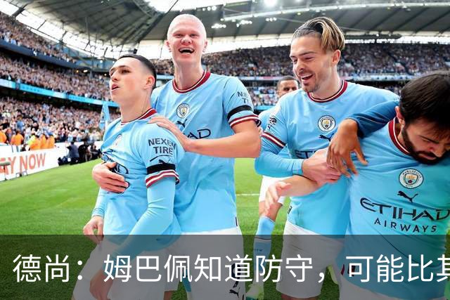 德尚：姆巴佩知道防守，可能比其他人少一些，但他进球也比别人多