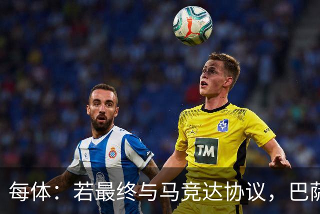 每体：若最终与马竞达协议，巴萨注册阿尔瓦雷斯不会有任何问题