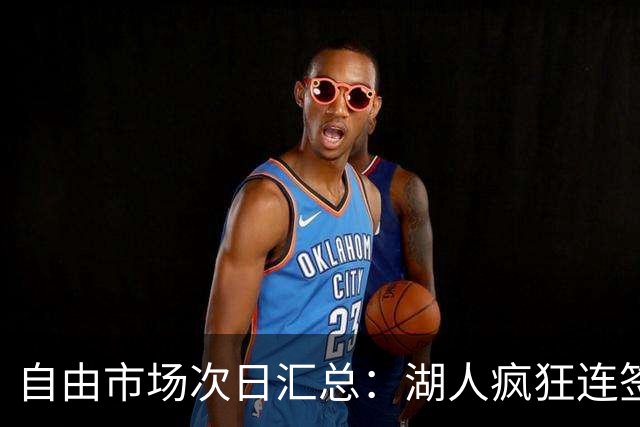 自由市场次日汇总：湖人疯狂连签4人得到凯斯勒 斯玛特加盟火箭