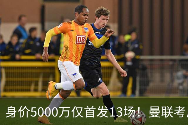 身价5000万仅首发13场！曼联考虑安德烈-桑托斯 将压低报价