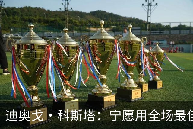 迪奥戈·科斯塔：宁愿用全场最佳换一场胜利 现在专注于下一场