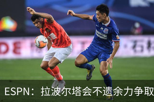 ESPN：拉波尔塔会不遗余力争取签小蜘蛛，直到确信完全不可能为止