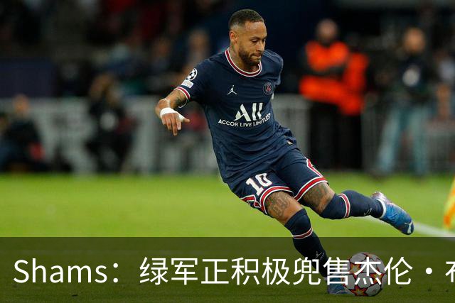 Shams：绿军正积极兜售杰伦·布朗 要价4首轮 布朗并未申请交易